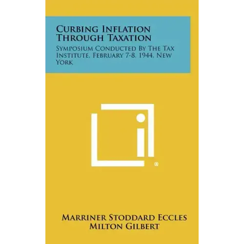 Curbing Inflation Through Taxation: Symposium Conducted by the Tax Institute, February 7-8, 1944, New York