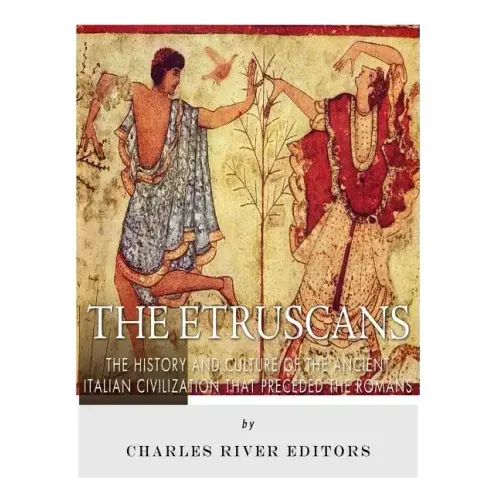 The Etruscans: The History and Culture of the Ancient Italian Civilization that Preceded the Romans
