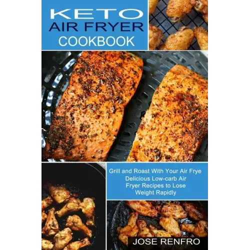 Keto Air Fryer Cookbook: Delicious Low-carb Air Fryer Recipes to Lose Weight Rapidly (Grill and Roast With Your Air Frye)