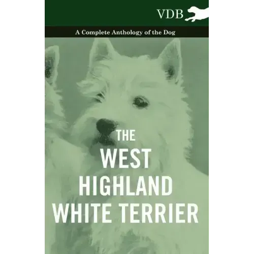 The West-Highland White Terrier - A Complete Anthology of the Dog