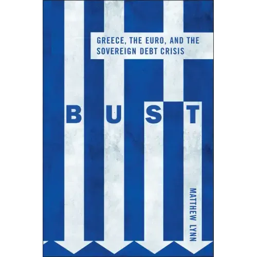 Bust: Greece, the Euro and the Sovereign Debt Crisis