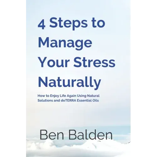4 Steps to Manage Your Stress Naturally: How to Enjoy Life Again Using Natural Solutions and doTERRA Essential Oils