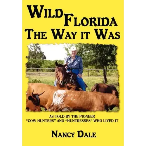 Wild Florida the Way It Was: As Told by the Pioneer "Cow Hunters and Huntresses" Who Lived It