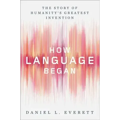 How Language Began: The Story of Humanity's Greatest Invention