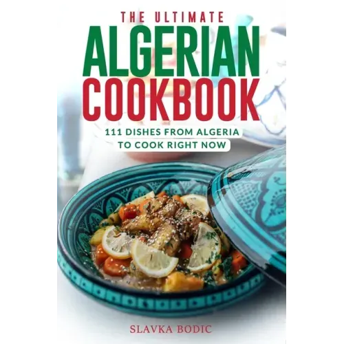 The Ultimate Algerian Cookbook: 111 Dishes From Algeria To Cook Right Now