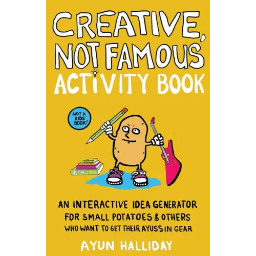 Creative, Not Famous Activity Book: An Interactive Idea Generator for Small Potatoes & Others Who Want to Get Their Ayuss in Gear: An Interactive Idea