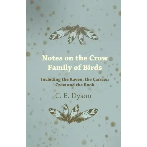 Notes on the Crow Family of Birds - Including the Raven, the Carrion Crow and the Rook