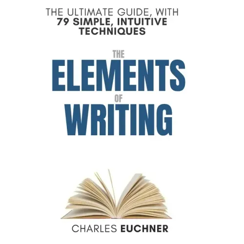 The Elements of Writing: The Only Writing Guide You Will Ever Need