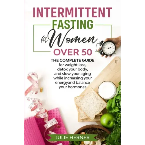 Intermittent Fasting for Woman Over 50: The complete guide for weight loss, detox your body and slow your aging while increasing your energy and balan