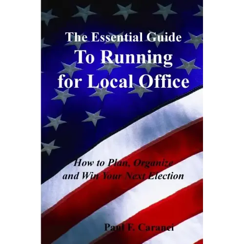 The Essential Guide to Running for Local Office: How to Plan, Organize and Win Your Next Election