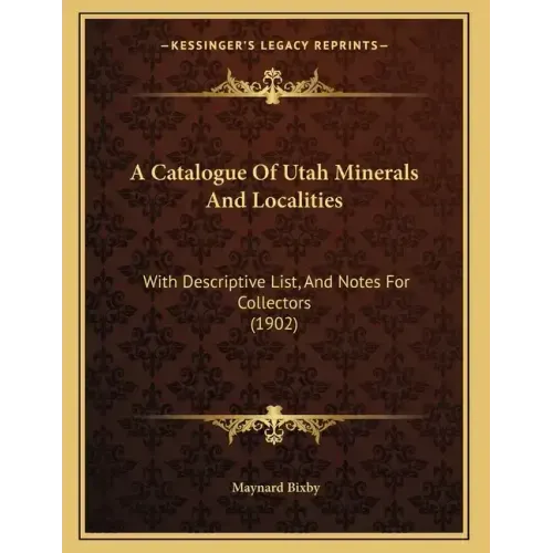 A Catalogue Of Utah Minerals And Localities: With Descriptive List, And Notes For Collectors (1902)