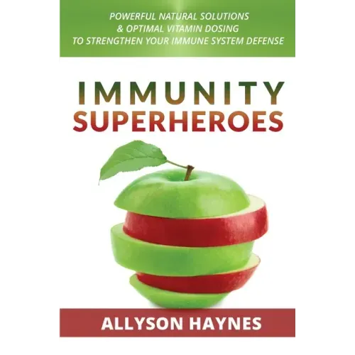 Immunity Superheroes: Powerful Natural Solutions & Optimal Vitamin Dosing To Strengthen Your Immune System Defense