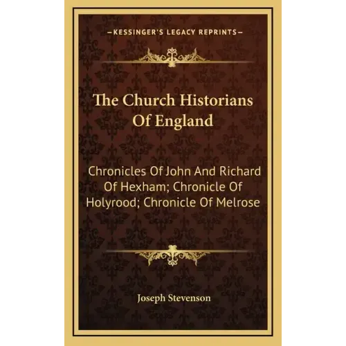 The Church Historians of England: Chronicles of John and Richard of Hexham; Chronicle of Holyrood; Chronicle of Melrose