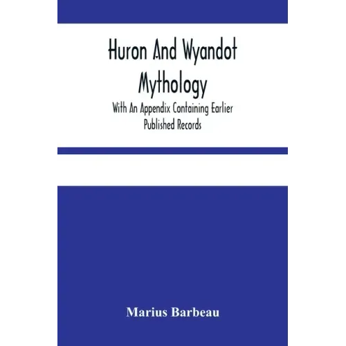 Huron And Wyandot Mythology, With An Appendix Containing Earlier Published Records