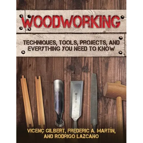Woodworking: Techniques, Tools, Projects, and Everything You Need to Know
