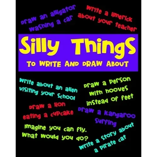 Silly Things To Draw And Write About: A Fun Activity Book For Kids, Write Your Own Story, Space To Write And Draw