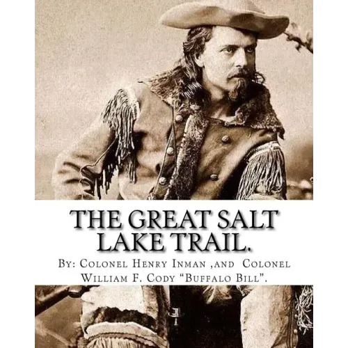 The Great Salt Lake trail. By: Colonel Henry Inman (illustrator) and By: Colonel William F. Cody "Buffalo Bill".: William Frederick "Buffalo Bill" Co