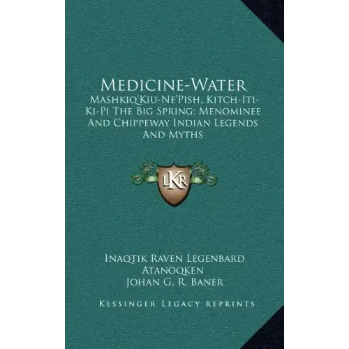 Medicine-Water: Mashkiq'kiu-Ne'pish, Kitch-Iti-KI-Pi the Big Spring; Menominee and Chippeway Indian Legends and Myths