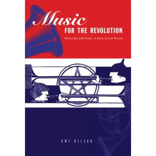 Music for the Revolution: Musicians and Power in Early Soviet Russia
