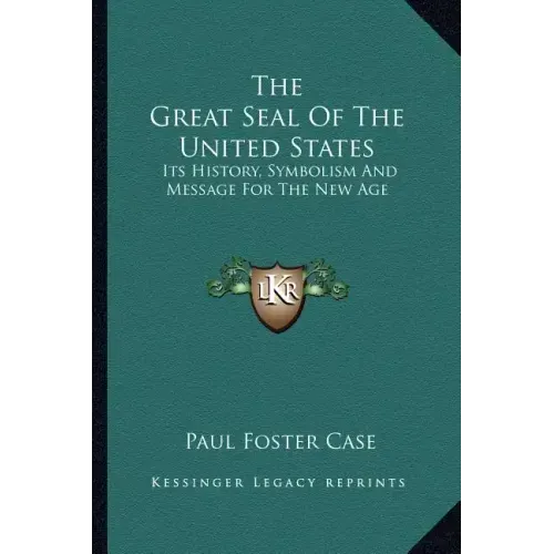 The Great Seal Of The United States: Its History, Symbolism And Message For The New Age
