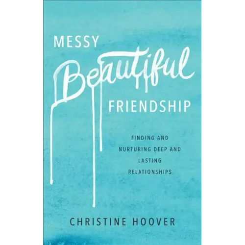 Messy Beautiful Friendship: Finding and Nurturing Deep and Lasting Relationships