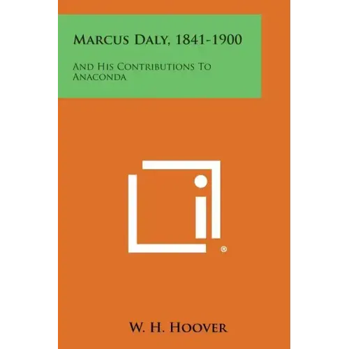 Marcus Daly, 1841-1900: And His Contributions To Anaconda