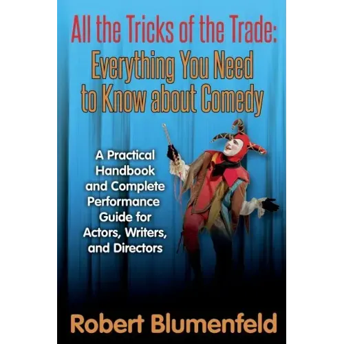 All the Tricks of the Trade: Everything You Need to Know about Comedy: A Practical Handbook and Complete Performance Guide for Actors, Writers, and