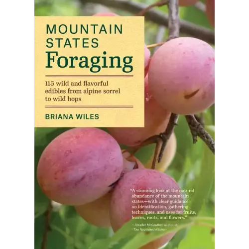 Mountain States Foraging: 115 Wild and Flavorful Edibles from Alpine Sorrel to Wild Hops