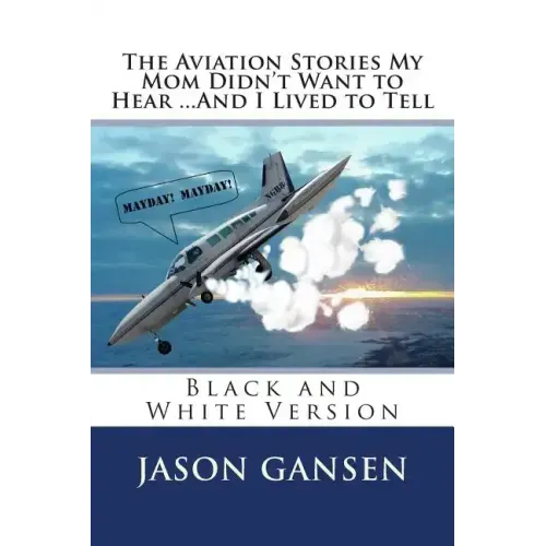 The Aviation Stories My Mom Didn't Want to Hear ...And I Lived to Tell: Black and White Version