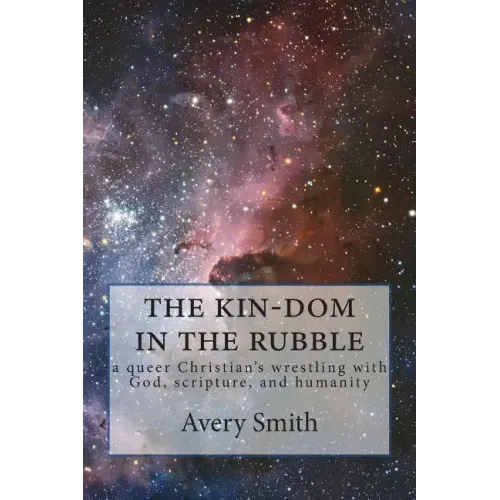 The kin-dom in the rubble: a queer person's wrestling with God, scripture, and humanity