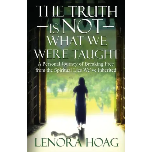 The Truth is NOT What We Were Taught: A Personal Journey of Breaking Free from the Spiritual Lies We've Inherited