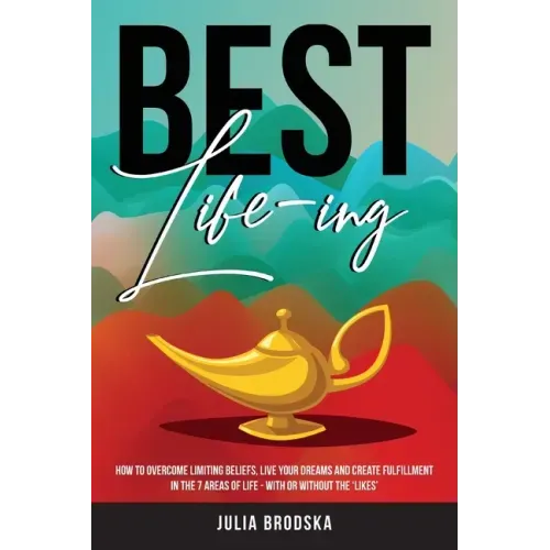 Best Life-ing: How to overcome limiting beliefs, live your dreams and create fulfillment in the 7 areas of life - with or without the 'likes'