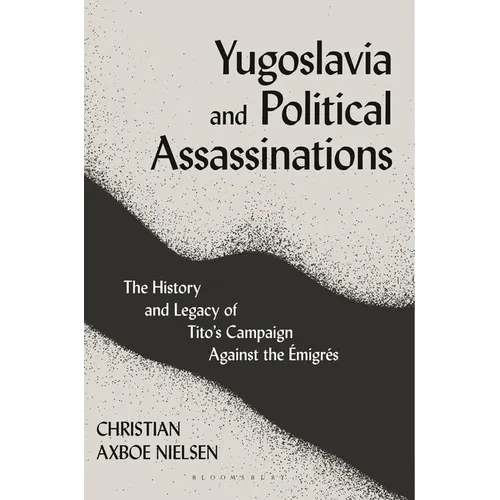 Yugoslavia and Political Assassinations: The History and Legacy of Tito's Campaign Against the Emigr駸
