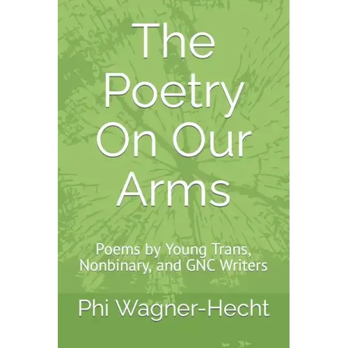 The Poetry On Our Arms: Poems by Young Trans, Nonbinary, and GNC Writers