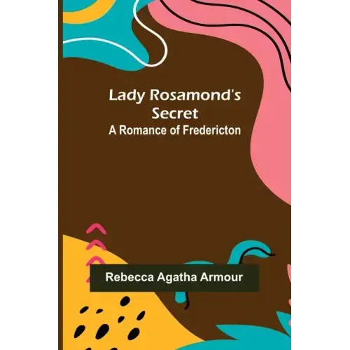 Lady Rosamond's Secret: A Romance of Fredericton