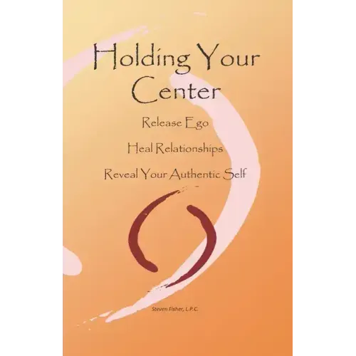 Holding Your Center: Release Ego, Heal Relationships, Reveal Your Authentic Self