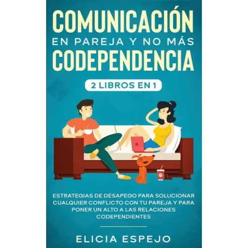 Comunicación en pareja y no más codependencia 2 libros en 1: Estrategias de desapego para solucionar cualquier conflicto con tu pareja y para poner un