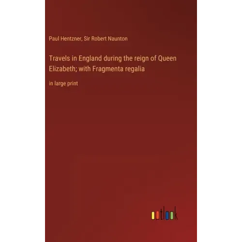 Travels in England during the reign of Queen Elizabeth; with Fragmenta regalia: in large print