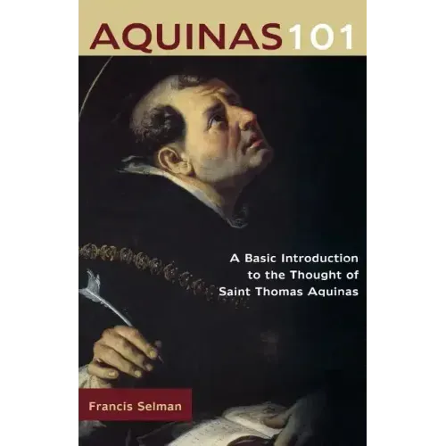 Aquinas 101: A Basic Introduction to the Thought of Saint Thomas Aquinas