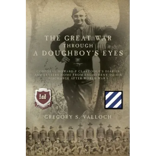 The Great War Through a Doughboy's Eyes: Corporal Howard P Claypoole's Diaries and Letters home from Enlistment to his discharge after World War I