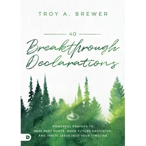 40 Breakthrough Declarations: Powerful Prayers to Heal Past Hurts, Make Future Provision, and Invite Jesus into Your Timeline