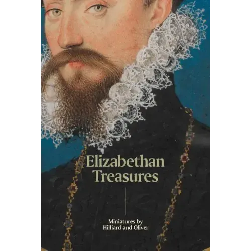 Elizabethan Treasures: Miniatures by Hilliard and Oliver