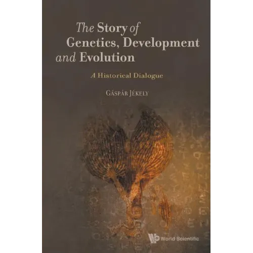 Story of Genetics, Development and Evolution, The: A Historical Dialogue