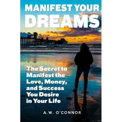 Manifest Your Dreams: The Secret to Manifest the Love, Money, and Success You Desire in Your Life
