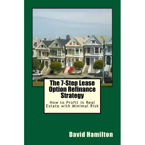 The 7-Step Lease Option Refinance Strategy: How to Profit in Real Estate with Minimal Risk
