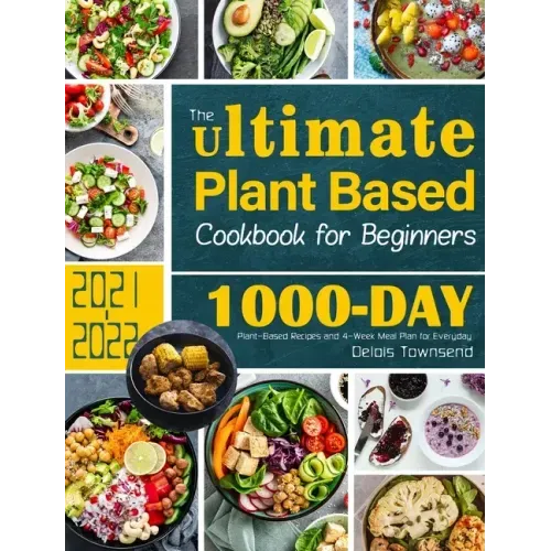 The Ultimate Plant Based Cookbook for Beginners: 1000-Day Plant-Based Recipes and 4-Week Meal Plan for Everyday