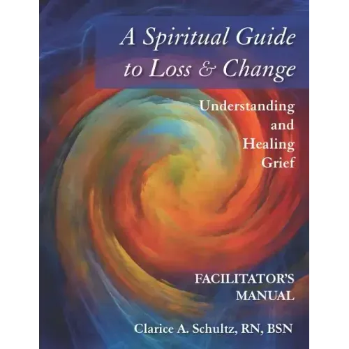 A Spiritual Guide to Loss & Change: Understanding and Healing Grief - Facilitator's Manual