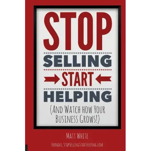 Stop Selling. Start Helping.: And See How Your Business Grows!