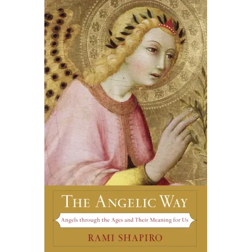 The Angelic Way: Angels Through the Ages and Their Meaning for Us
