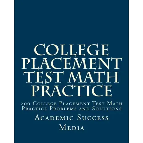 College Placement Test Math Practice: 200 College Placement Test Math Practice Problems and Solutions